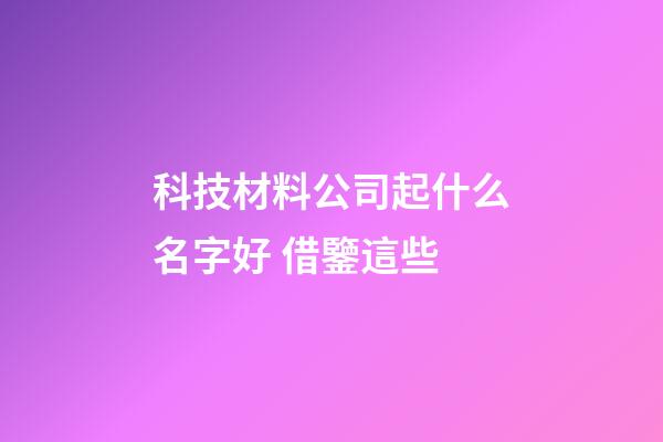 科技材料公司起什么名字好 借鑒這些-第1張-公司起名-玄機派